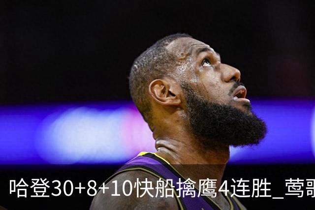 哈登30+8+10快船擒鹰4连胜 莺歌41分鹈鹕屠龙