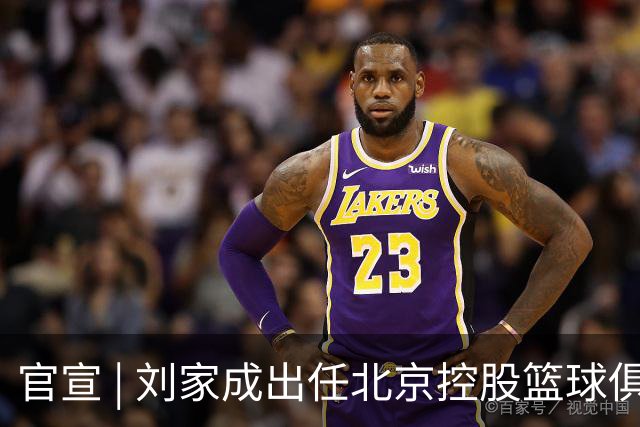 官宣 | 刘家成出任北京控股篮球俱乐部总经理